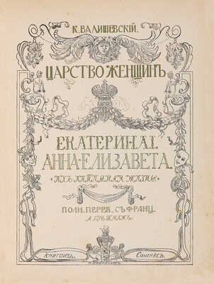 Валишевский К. [Полное собрание сочинений: в 5 т. Т. 2]. Царство женщин. Екатерина I. Анна-Елизавета. Их интимная жизнь